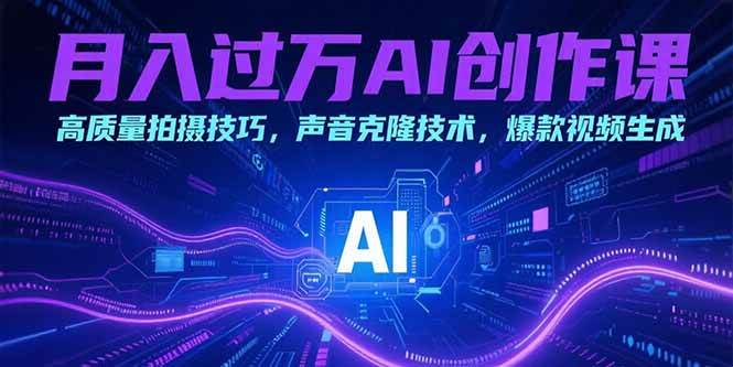 （15410期）月入过万AI创作课：高质量拍摄技巧，声音克隆技术，爆款视频生成-中创项目网