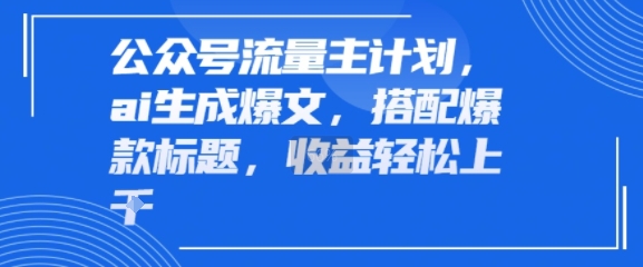 公众号流量主计划，ai生成爆文，搭配爆款标题，轻松收益几张-中创项目网