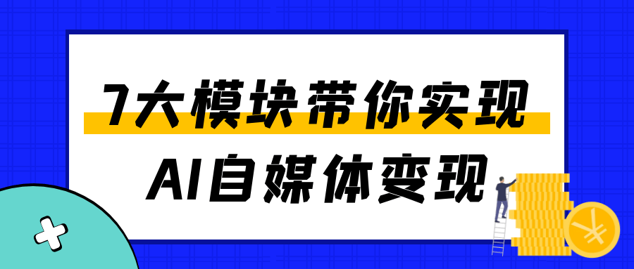 7大模块带你实现AI自媒体变现-中创项目网