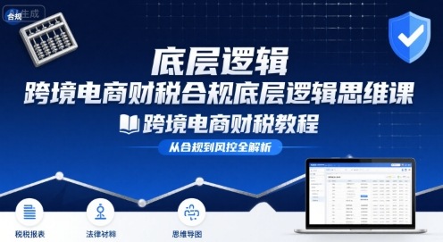跨境电商财稅合规底层逻辑思维课-跨境电商财税教程-中创项目网