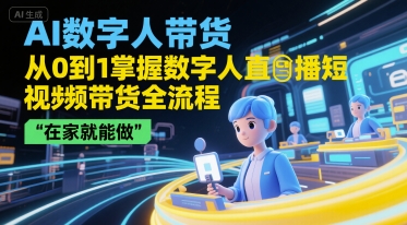 AI数字人带货，从0到1掌握数字人直播短视频带货全流程，在家就能做-中创项目网
