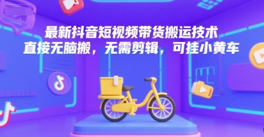 最新抖音短视频带货搬运技术，直接无脑搬，无需剪辑，可挂小黄车-中创项目网