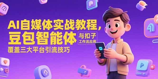 （15275期）AI自媒体实战教程，豆包智能体与扣子工作流应用，覆盖三大平台引流技巧-中创项目网