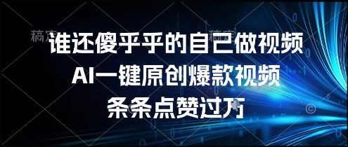 谁还傻乎乎的自己做视频？AI一键原创爆款视频，条条点赞过万，简单方便，好操作【揭秘】-中创项目网