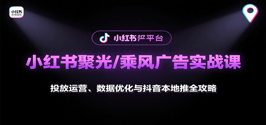 小红书聚光/乘风广告实战课：投放运营、数据优化与抖音本地推全攻略-中创项目网
