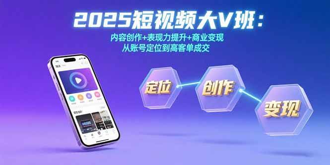 （15598期）2025短视频大V班：内容创作+表现力提升+商业变现 从账号定位到高客单成交-中创项目网