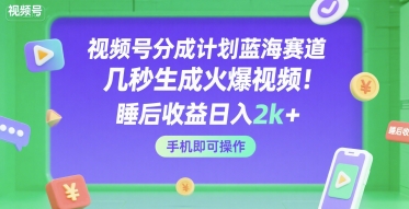 视频号分成计划蓝海赛道，几秒生成火爆视频，睡后收益日入2k+，手机即可操作【揭秘】-中创项目网