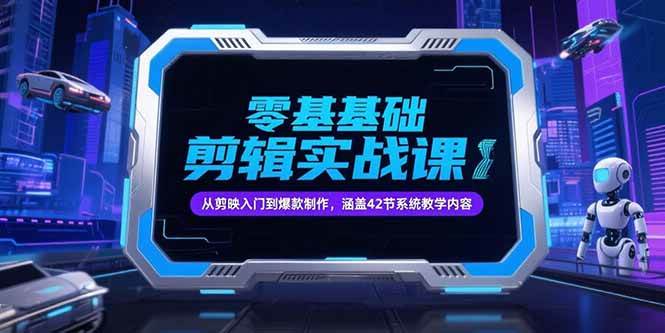 （15273期）零基础抖音剪辑实战课，从剪映入门到爆款制作，涵盖42节系统教学内容-中创项目网