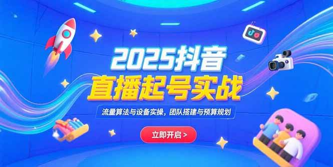 （15351期）2025抖音直播起号实战，流量算法与设备实操，团队搭建与预算规划-中创项目网