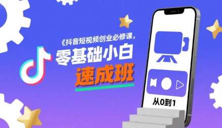 抖音短视频创业必修课，零基础小白速成班-中创项目网