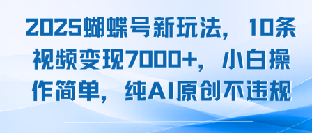 2025蝴蝶号新玩法，10条视频变现7k+，小白操作简单，纯AI原创不违规-中创项目网