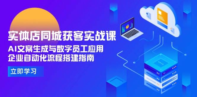 实体店同城获客实战课，AI文案生成与数字员工应用,企业自动化流程搭建指南-中创项目网