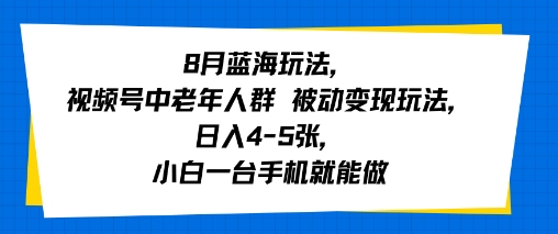 8月蓝海玩法，视频号中老年人群 被动变现玩法，日入4-5张，小白一台手机就能做-中创项目网