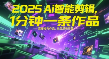 2025Ai智能剪辑，不需要剪辑，直接发布作品，自动剪辑，1分钟一条作品-中创项目网