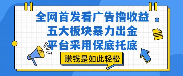 全网首发看广告撸收益，五大板块暴力出金，平台采用保底托底，挣钱是如此轻松作【揭秘】-中创项目网