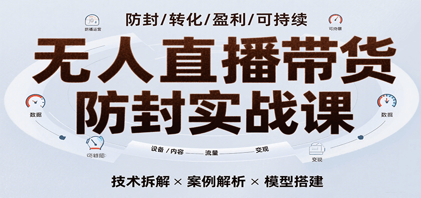 无人直播带货防封实战课，7天掌握高转化直播技术，实现单场GMV破万可持续模型-中创项目网