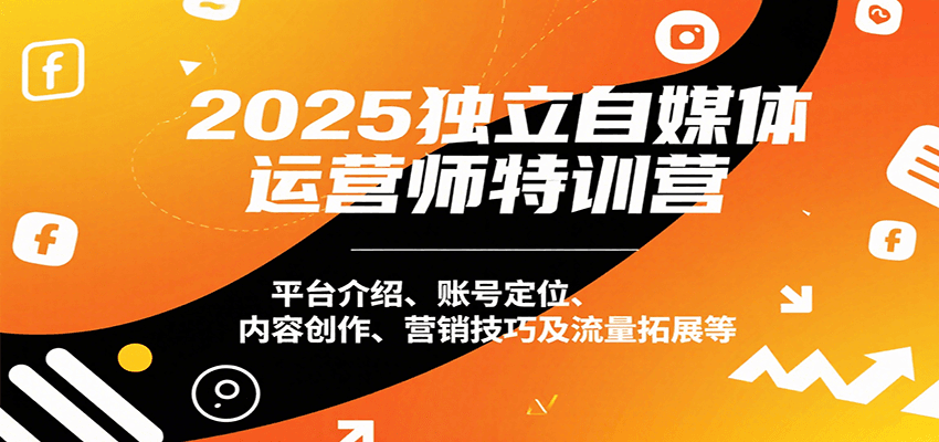 2025独立自媒体运营师特训营：平台介绍、账号定位、内容创作、营销技巧及流量拓展等-中创项目网