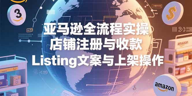 （15349期）亚马逊全流程实操，店铺注册与收款，Listing文案与上架操作-中创项目网