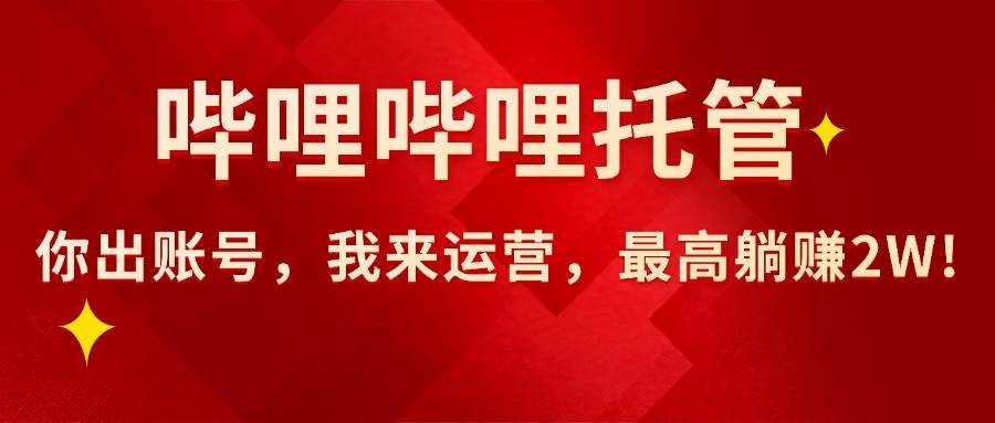 （15817期）【哔哩哔哩托管】AI短视频带货，你出账号，我来运营，最高躺赚2W!-中创项目网