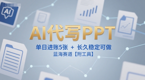 AI代写PPT，单日进账5张+，长久稳定可做，蓝海赛道【附工具】-中创项目网