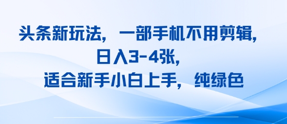 头条新玩法，一部手机不用剪辑，日入3-4张，适合新手小白上手，纯绿色-中创项目网