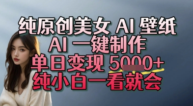 纯原创美女 AI 壁纸玩法，AI 一键制作，单日变现多张，纯小白一看就会-中创项目网
