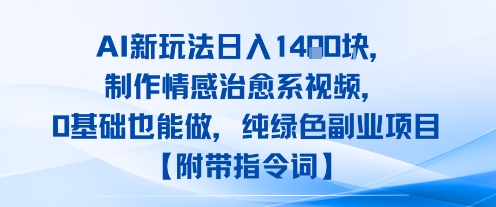 AI新玩法日入1k，制作情感治愈系视频，0基础也能做，纯绿色副业项目【附带指令词】-中创项目网