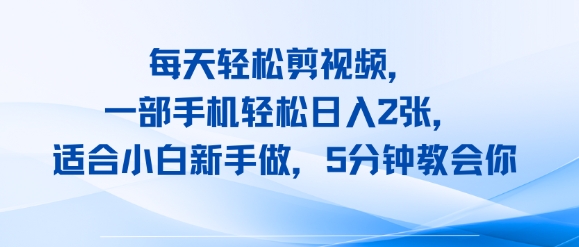 每天轻松剪视频，一部手机轻松日入2张，适合小白新手做，5分钟教会你-中创项目网