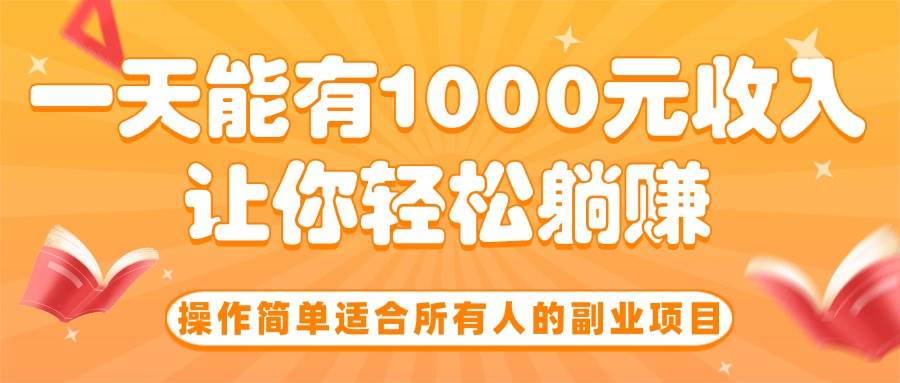 （15876期）操作简单适合所有人的副业项目，一天能有1000元收入，让你轻松躺赚！-中创项目网