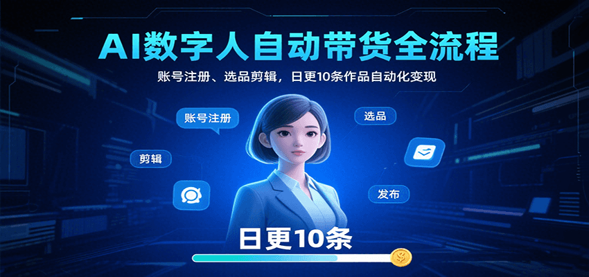AI数字人自动带货全流程：账号注册、选品剪辑，日更10条作品自动化变现-中创项目网