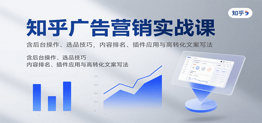知乎广告营销实战课，含后台操作、选品技巧，内容排名、插件应用与高转化文案写法-中创项目网