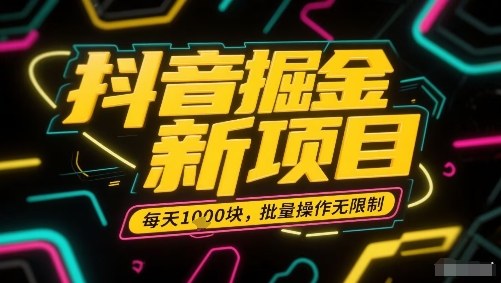 抖音掘金新项目，每天收益多张，批量操作无限制非常简单-中创项目网