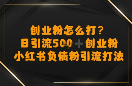 创业粉怎么打？小红书负债粉引流打粉，日引流500+精准创业粉-中创项目网