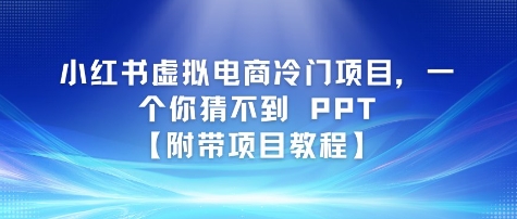 小红书虚拟电商冷门项目，一个你猜不到 PPT【附带项目教程】-中创项目网