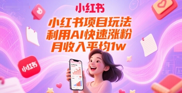小红书项目玩法，利用AI快速涨粉，月收入平均1w+-中创项目网
