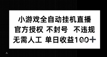 小游戏全自动挂G直播，官方授权 不违规不封号，无需人工单日收益1张+-中创项目网
