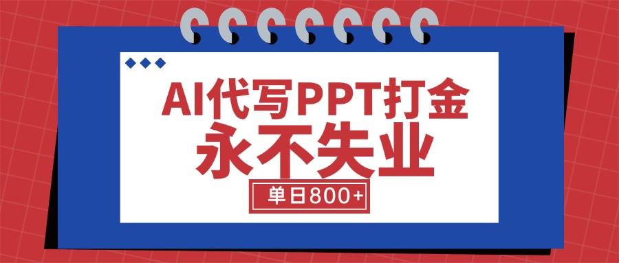 （15530期）AI代写PPT打金，永不失业项目，细分蓝海领域，单日稳定800+【附工具指令】-中创项目网