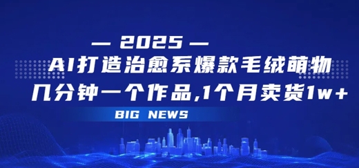 AI打造治愈系爆款毛绒萌物，几分钟一个作品，1 个月卖货 1w+-中创项目网