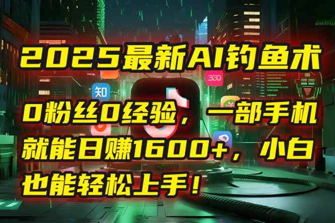 （15163期）2025最新AI钓鱼术：0粉丝0经验，一部手机就能开启自动赚钱模式！-中创项目网