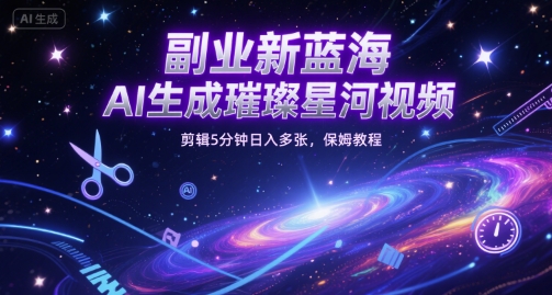 副业新蓝海，AI生成璀璨星河视频，剪辑5分钟日入多张，保姆教程-中创项目网