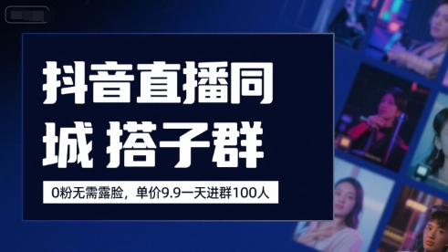 抖音直播同城搭子群，0粉无需露脸，单价19.9，一天进群100人-中创项目网
