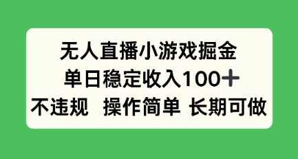 无人直播小游戏掘金，单日稳定收入100+，不违规操作简单 长期可做-中创项目网