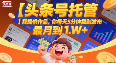 【头条号托管 】我提供作品，你每天5分钟复制发布，最高月入1W+【揭秘】-中创项目网
