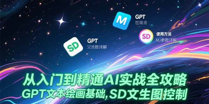 （15309期）从入门到精通AI实战全攻略，GPT文本绘画基础，MJ参数详解，SD文生图控制-中创项目网