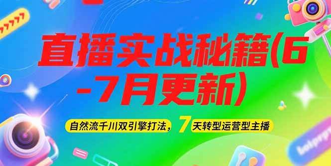 2025直播实战秘籍(6-7月更新)：自然流千川双引擎打法，7天转型运营型主播-中创项目网