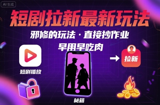 解锁短剧拉新最新玩法，邪修的玩法，直接抄作业，早用早吃肉-中创项目网