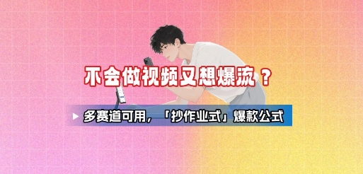 不会做视频又想爆流？多赛道可用，「抄作业式」爆款公式-中创项目网