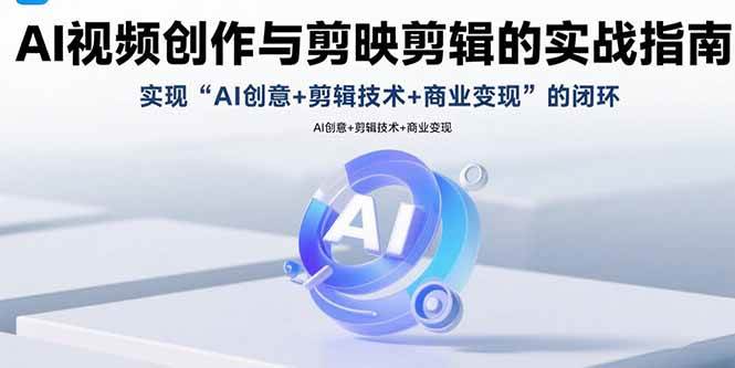 （15738期）AI视频创作与剪映剪辑的实战指南，实现AI创意+剪辑技术+商业变现的闭环-中创项目网