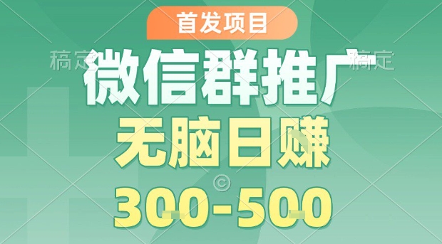 首发项目，微信群推广，一天15单，每单利润10米，无脑日入3-5张【揭秘】-中创项目网