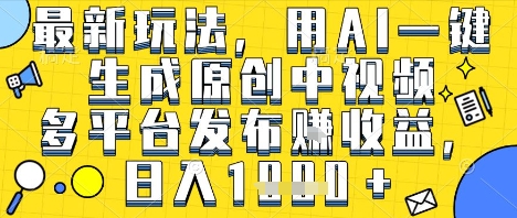 最新玩法，用AI一键生成原创中视频多平台发布挣收益，抖音快手视频号都可以，日入1k+【揭秘】-中创项目网